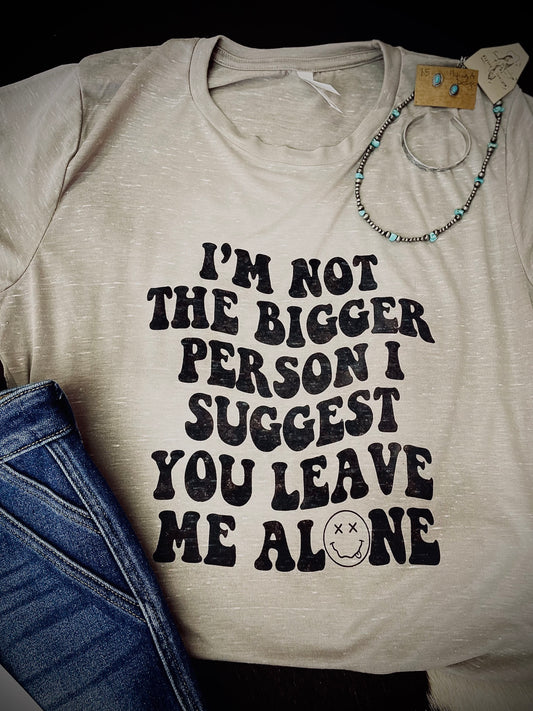 I’m not the bigger person tee